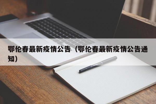 鄂伦春最新疫情公告（鄂伦春最新疫情公告通知）