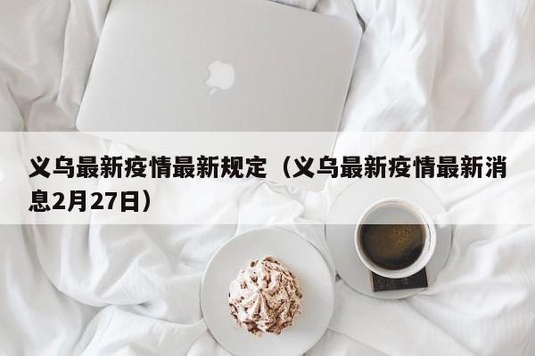 义乌最新疫情最新规定(义乌最新疫情最新消息2月27日)