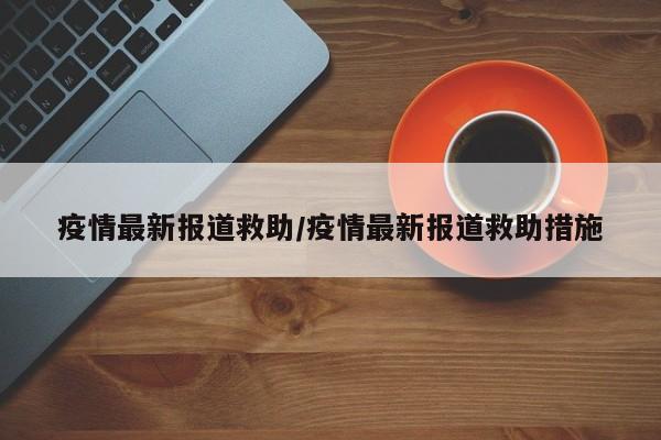 疫情最新报道救助/疫情最新报道救助措施