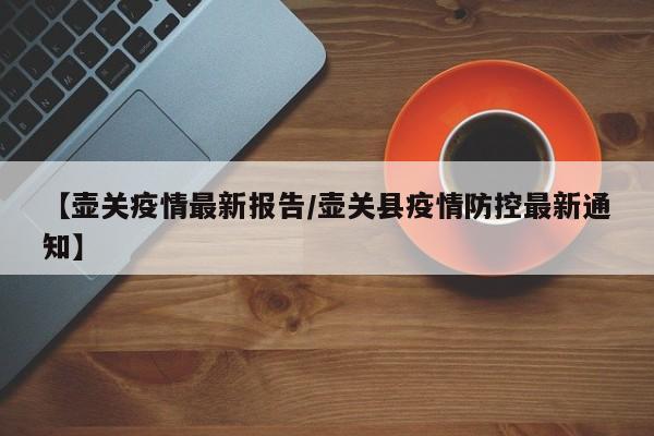 【壶关疫情最新报告/壶关县疫情防控最新通知】