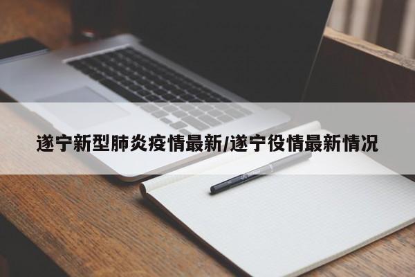 遂宁新型肺炎疫情最新/遂宁役情最新情况