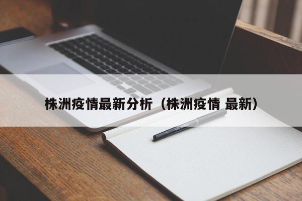株洲疫情最新分析(株洲疫情 最新)